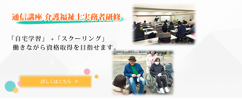 通信講座 介護福祉士実務者研修 「自宅学習」 +「スクーリング」 働きながら資格取得を目指せます。