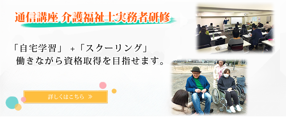 通信講座 介護福祉士実務者研修 「自宅学習」 +「スクーリング」 働きながら資格取得を目指せます。